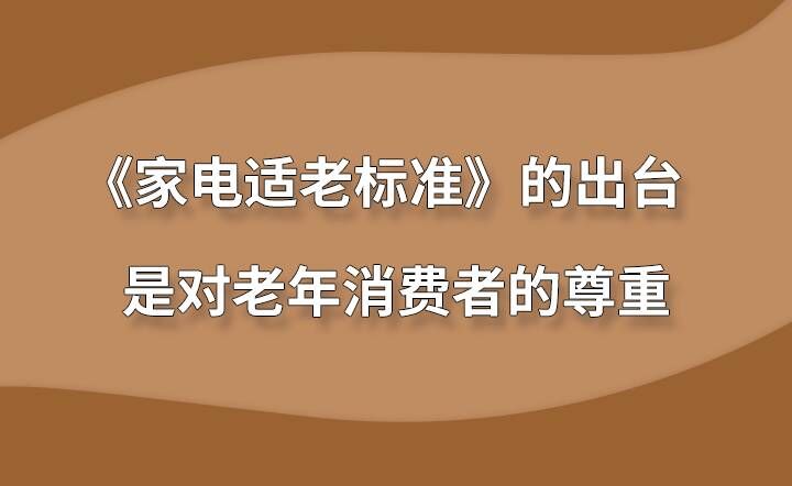 《家电适老标准》的出台是对老年消费者的尊重