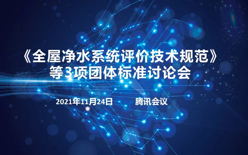 《全屋净水系统评价技术规范》等3项团体标准讨论会在线上顺利召开