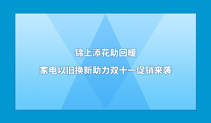 锦上添花助回暖 家电以旧换新助力双十一促销来袭