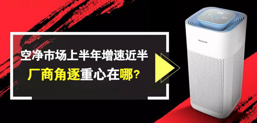 空净市场上半年增速近半 厂商角逐重心在哪？