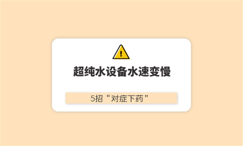 超纯水设备水速变慢 5招“对症下药”