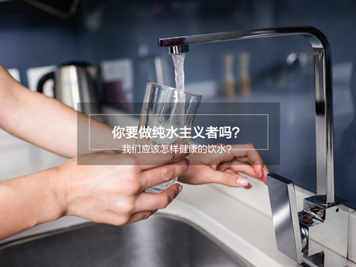 你要做纯水主义者吗？ 我们应该怎样健康的饮水？