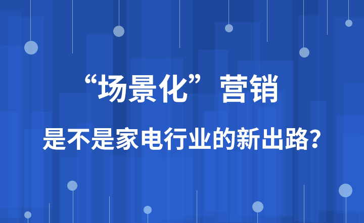 “场景化”营销是不是家电行业的新出路？