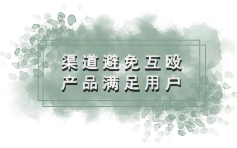 企业要干两件事：渠道避免互殴 产品满足用户