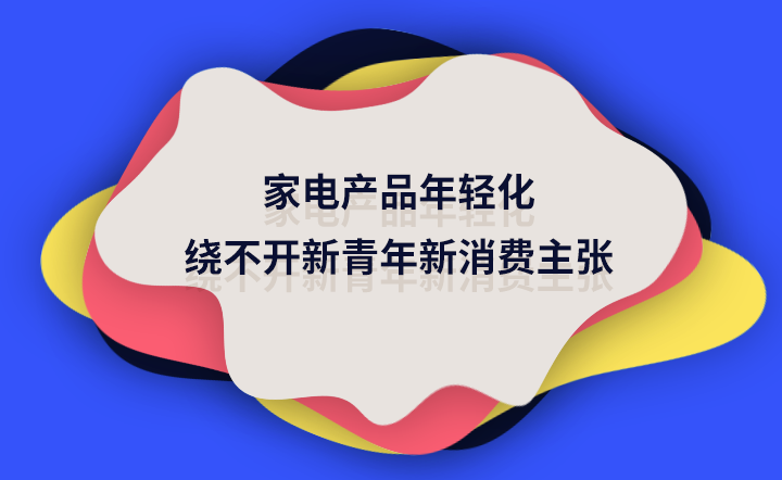 家电产品年轻化 绕不开新青年新消费主张