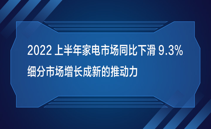 2022上半年电器市场同比下滑9.3% 细分市场增长成新的推动力