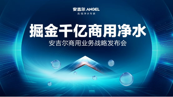 掘金千亿商用净水——安吉尔商用业务战略发布会