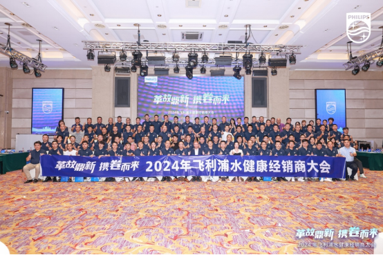 革故鼎新 携卷而来 2024年飞利浦水健康经销商大会圆满落幕