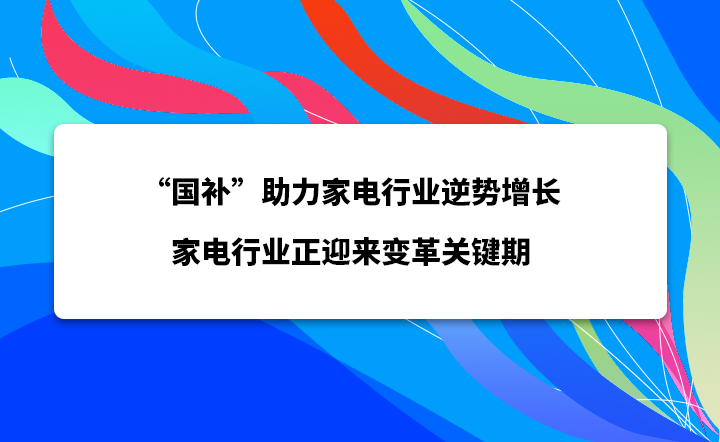 “国补”助力电器行业逆势增长 电器行业正迎来变革关键期